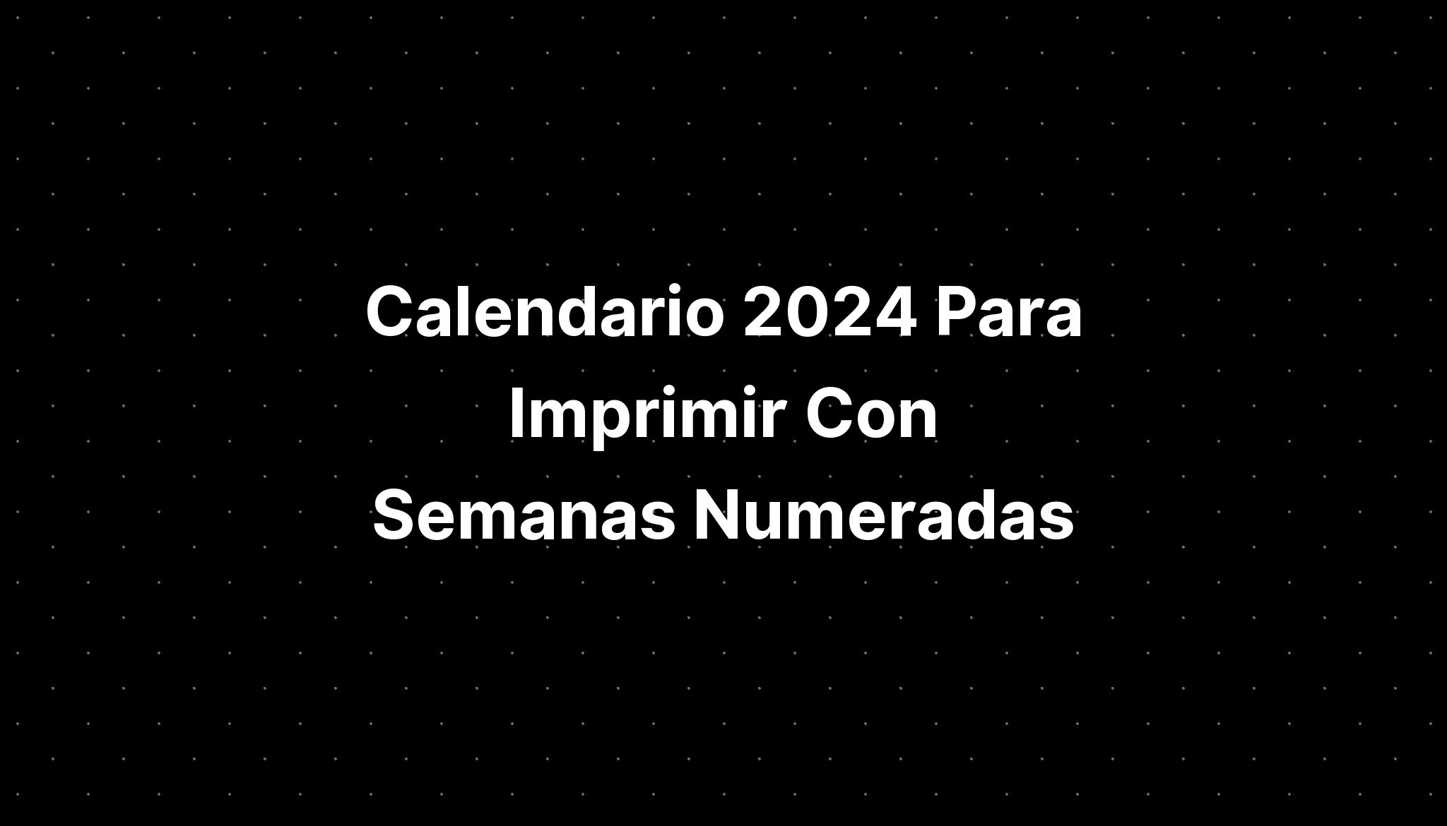 Calendario 2024 Para Imprimir Con Semanas Numeradas I vrogue.co